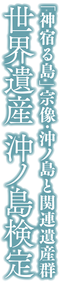 「神宿る島」宗像・沖ノ島と関連遺産群 世界遺産 沖ノ島検定